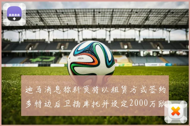 迪马消息称科莫将以租赁方式签约多特边后卫扬库托并设定2000万欧买断选项