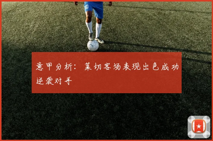 意甲分析：莱切客场表现出色成功逆袭对手