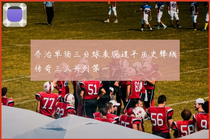 乔治单场三分球表现追平历史锋线传奇三人并列第一