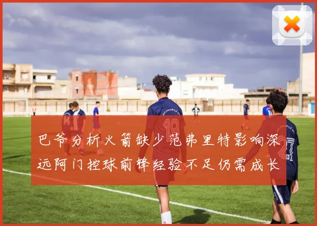 巴爷分析火箭缺少范弗里特影响深远阿门控球前锋经验不足仍需成长
