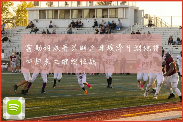 富勒姆放弃买断丘库埃泽计划他将回归米兰继续征战
