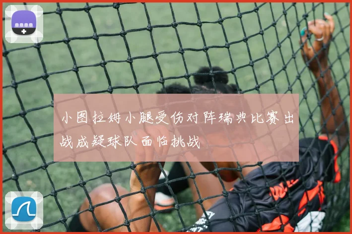 小图拉姆小腿受伤对阵瑞典比赛出战成疑球队面临挑战