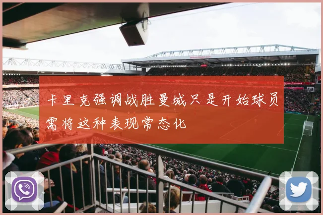 卡里克强调战胜曼城只是开始球员需将这种表现常态化