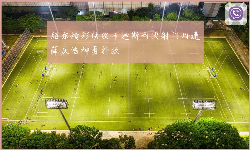 绍尔精彩助攻卡迪斯两次射门均遭薛庆浩神勇扑救