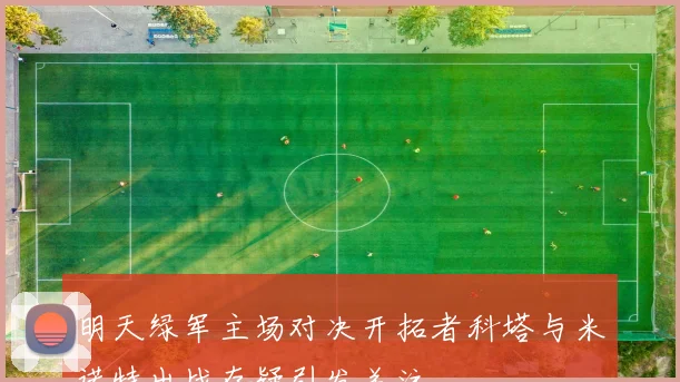 明天绿军主场对决开拓者科塔与米诺特出战存疑引发关注