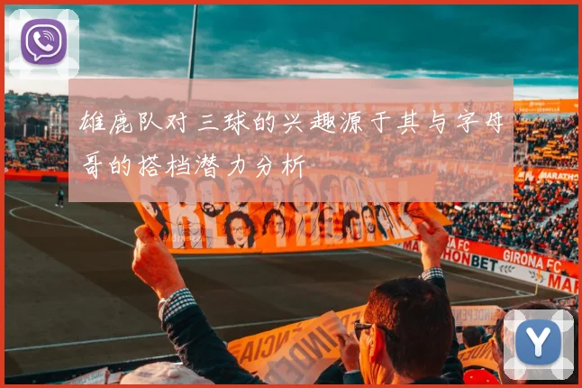 雄鹿队对三球的兴趣源于其与字母哥的搭档潜力分析