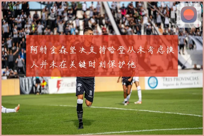 阿特金森坚决支持哈登从未考虑换人并未在关键时刻保护他